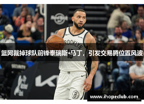 篮网裁掉球队前锋泰瑞斯·马丁，引发交易腾位置风波